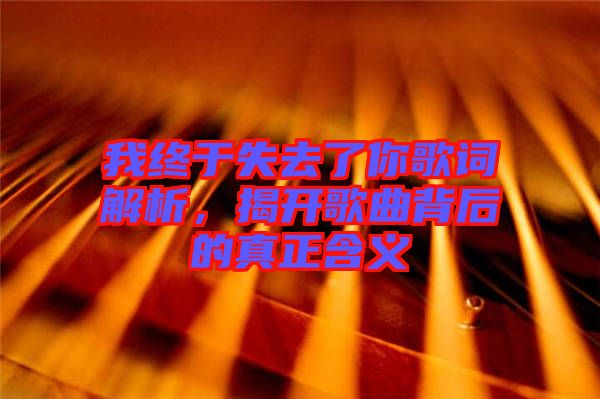 我終于失去了你歌詞解析，揭開歌曲背后的真正含義