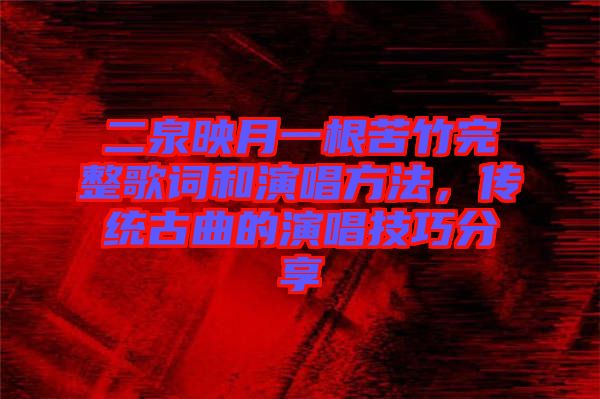 二泉映月一根苦竹完整歌詞和演唱方法，傳統(tǒng)古曲的演唱技巧分享