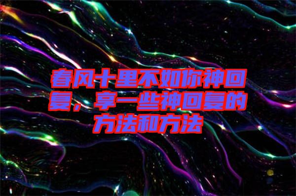 春風(fēng)十里不如你神回復(fù)，享一些神回復(fù)的方法和方法