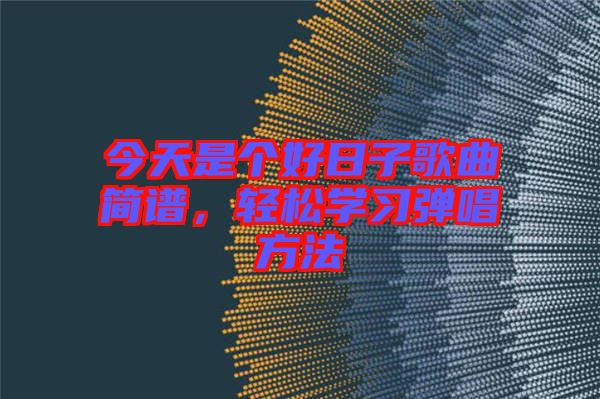 今天是個好日子歌曲簡譜，輕松學(xué)習(xí)彈唱方法