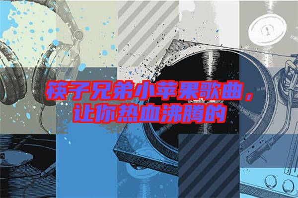 筷子兄弟小蘋果歌曲，讓你熱血沸騰的