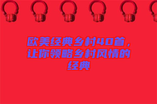 歐美經(jīng)典鄉(xiāng)村40首，讓你領(lǐng)略鄉(xiāng)村風(fēng)情的經(jīng)典