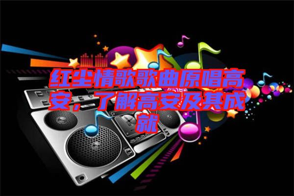 紅塵情歌歌曲原唱高安，了解高安及其成就