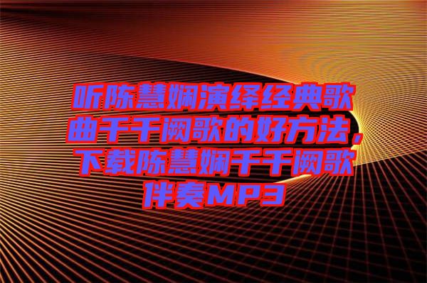 聽陳慧嫻演繹經(jīng)典歌曲千千闕歌的好方法，下載陳慧嫻千千闕歌伴奏MP3