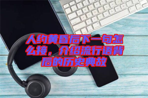 人約黃昏后下一句怎么接，介紹流行語背后的歷史典故