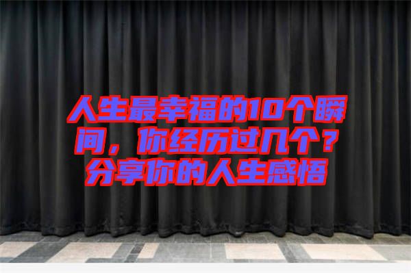 人生最幸福的10個瞬間，你經(jīng)歷過幾個？分享你的人生感悟