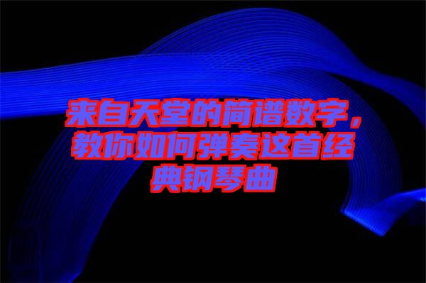 來自天堂的簡(jiǎn)譜數(shù)字，教你如何彈奏這首經(jīng)典鋼琴曲