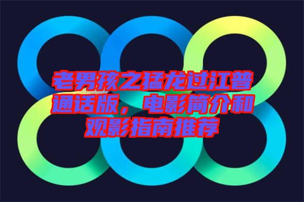 老男孩之猛龍過江普通話版，電影簡(jiǎn)介和觀影指南推薦