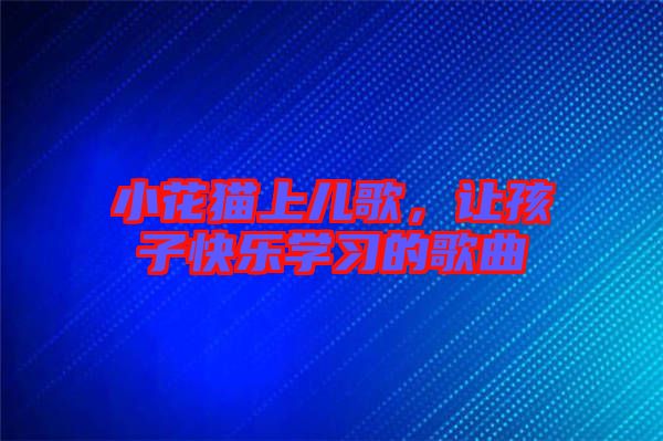 小花貓上兒歌，讓孩子快樂學(xué)習的歌曲