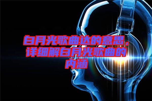 白月光歌曲達的意思，詳細解白月光歌曲的內(nèi)涵