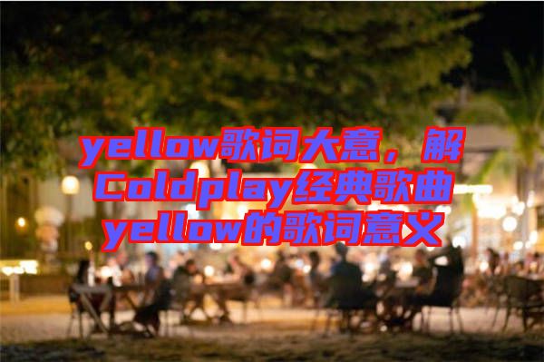 yellow歌詞大意，解Coldplay經(jīng)典歌曲yellow的歌詞意義