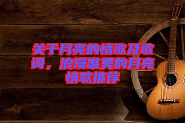 關(guān)于月亮的情歌及歌詞，浪漫唯美的月亮情歌推薦