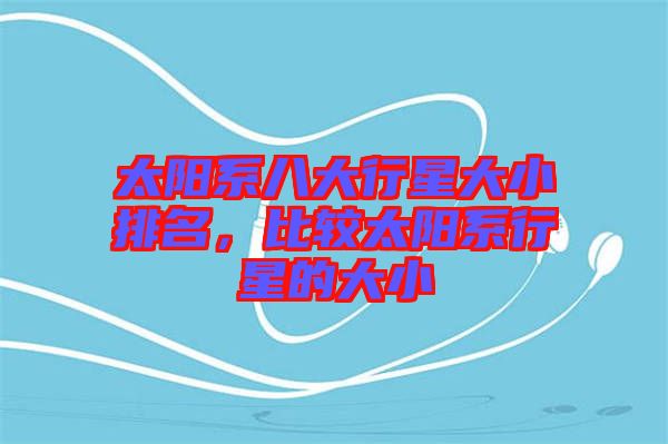 太陽系八大行星大小排名，比較太陽系行星的大小