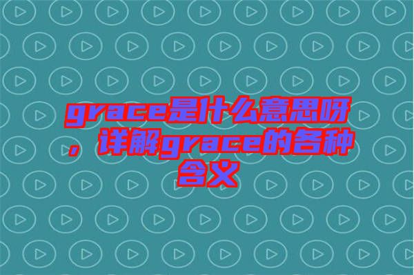 grace是什么意思呀，詳解grace的各種含義