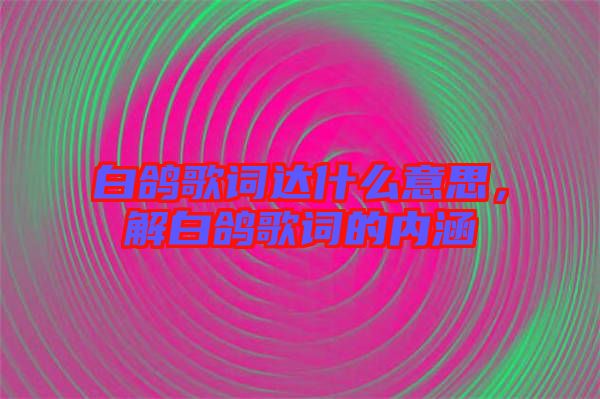 白鴿歌詞達什么意思，解白鴿歌詞的內涵