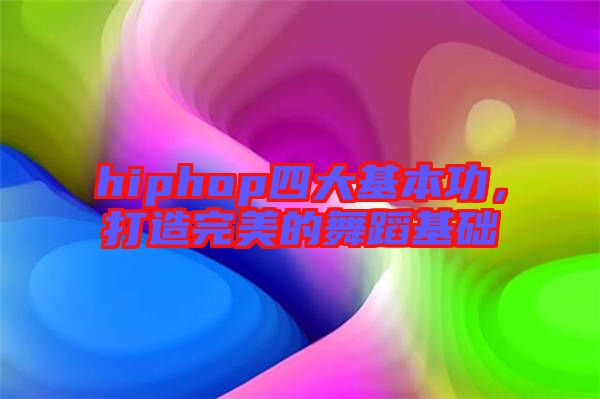 hiphop四大基本功，打造完美的舞蹈基礎(chǔ)
