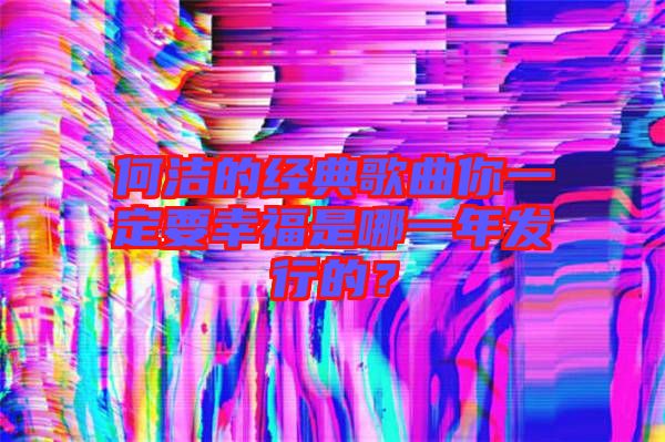 何潔的經(jīng)典歌曲你一定要幸福是哪一年發(fā)行的？
