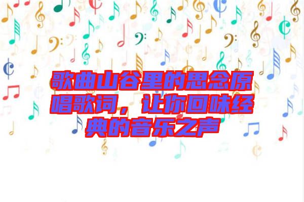 歌曲山谷里的思念原唱歌詞，讓你回味經(jīng)典的音樂之聲