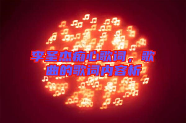 李圣杰癡心歌詞，歌曲的歌詞內(nèi)容析