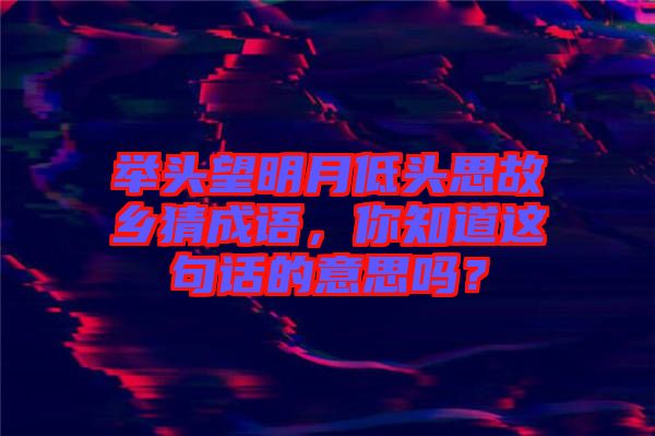 舉頭望明月低頭思故鄉(xiāng)猜成語，你知道這句話的意思嗎？