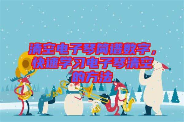 清空電子琴簡譜數(shù)字，快速學(xué)習(xí)電子琴清空的方法