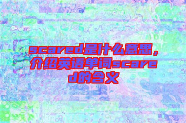 scared是什么意思，介紹英語單詞scared的含義
