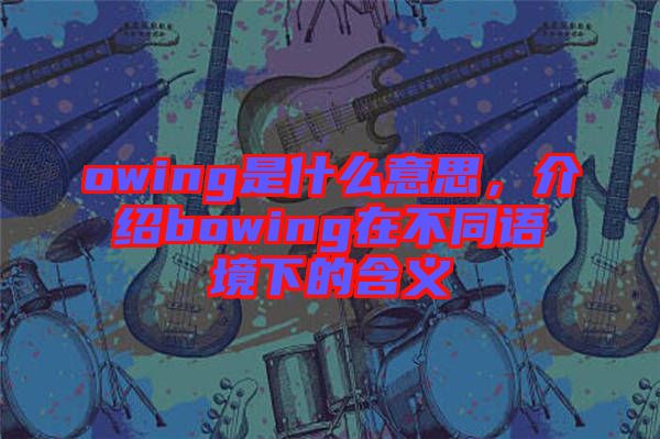 owing是什么意思，介紹bowing在不同語境下的含義