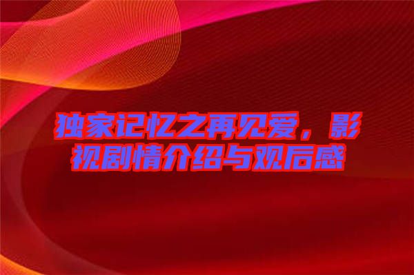獨(dú)家記憶之再見(jiàn)愛(ài)，影視劇情介紹與觀后感
