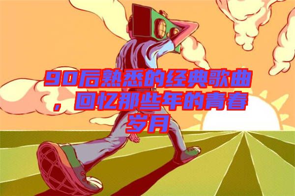 90后熟悉的經(jīng)典歌曲，回憶那些年的青春歲月