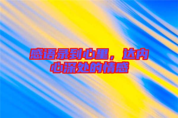 感語錄到心里，達(dá)內(nèi)心深處的情感