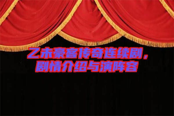 乙未豪客傳奇連續(xù)劇，劇情介紹與演陣容