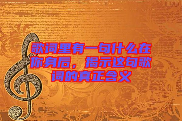 歌詞里有一句什么在你身后，揭示這句歌詞的真正含義