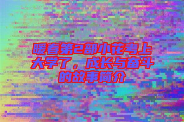 暖春第2部小花考上大學了，成長與奮斗的故事簡介