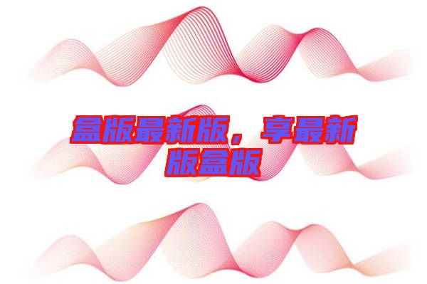 盒版最新版，享最新版盒版