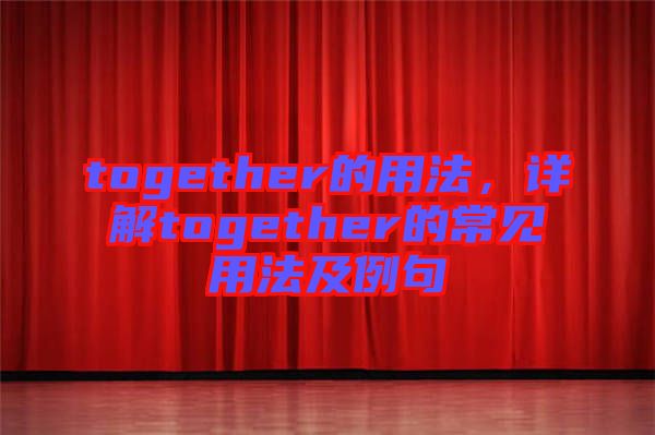 together的用法，詳解together的常見(jiàn)用法及例句