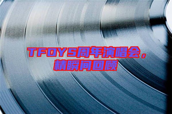 TFOYS周年演唱會，精瞬間回顧