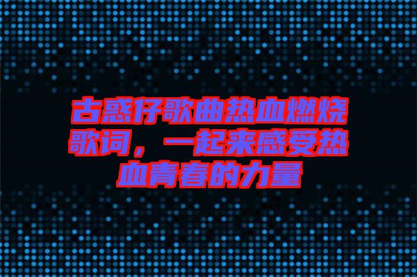 古惑仔歌曲熱血燃燒歌詞，一起來感受熱血青春的力量