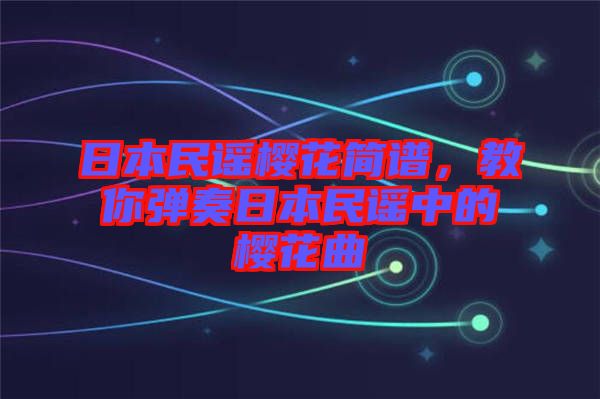 日本民謠櫻花簡(jiǎn)譜，教你彈奏日本民謠中的櫻花曲