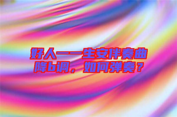 好人一一生安伴奏曲降b調(diào)，如何彈奏？