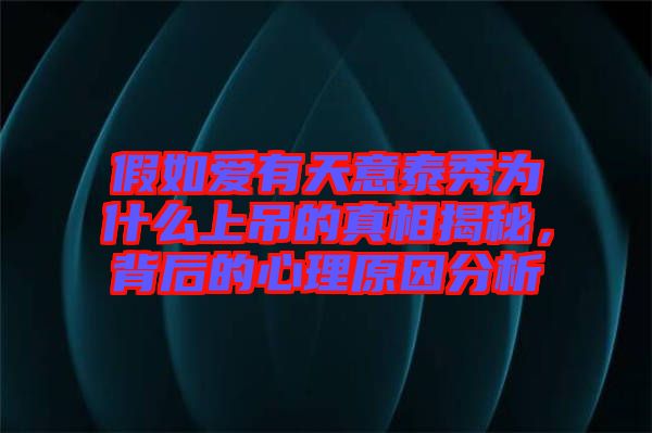 假如愛有天意泰秀為什么上吊的真相揭秘，背后的心理原因分析
