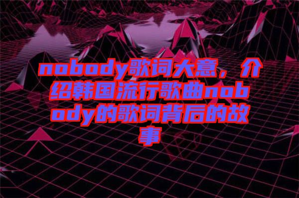 nobody歌詞大意，介紹韓國流行歌曲nobody的歌詞背后的故事
