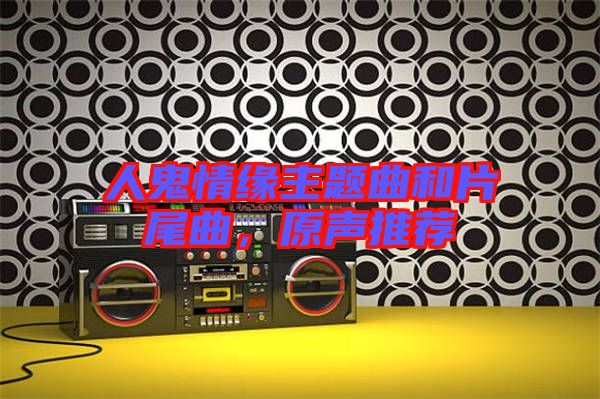 人鬼情緣主題曲和片尾曲，原聲推薦