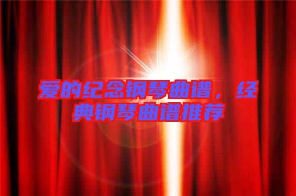 愛的紀念鋼琴曲譜，經典鋼琴曲譜推薦