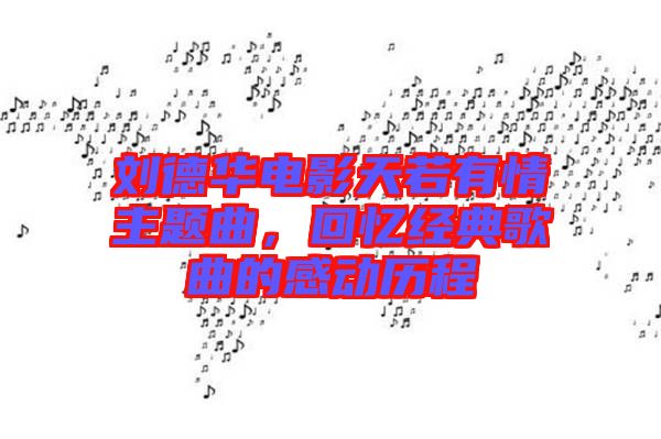 劉德華電影天若有情主題曲，回憶經(jīng)典歌曲的感動(dòng)歷程