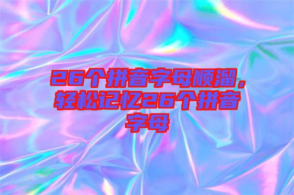 26個拼音字母順溜，輕松記憶26個拼音字母