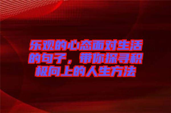 樂(lè)觀的心態(tài)面對(duì)生活的句子，帶你探尋積極向上的人生方法