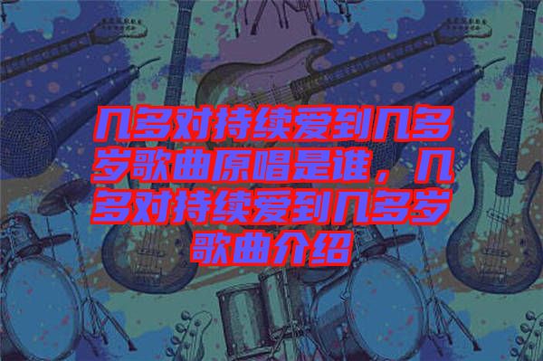 幾多對(duì)持續(xù)愛到幾多歲歌曲原唱是誰(shuí)，幾多對(duì)持續(xù)愛到幾多歲歌曲介紹