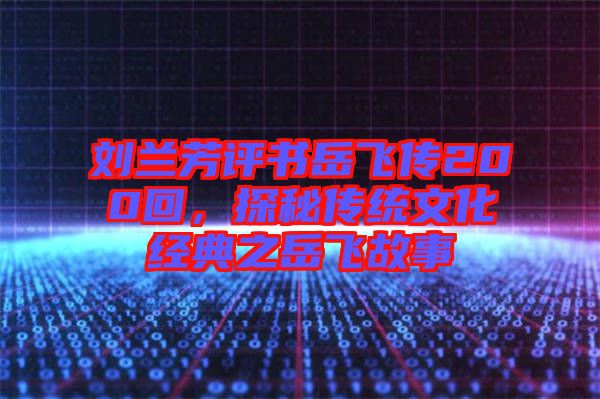 劉蘭芳評書岳飛傳200回，探秘傳統(tǒng)文化經(jīng)典之岳飛故事