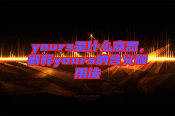yours是什么意思，解釋yours的含義和用法