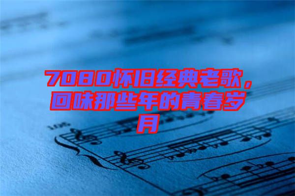 7080懷舊經(jīng)典老歌，回味那些年的青春歲月